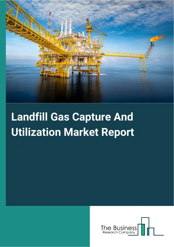 Global Landfill Gas Capture And Utilization Market Report 2026 Global Landfill Gas Capture And Utilization Market Report 2026