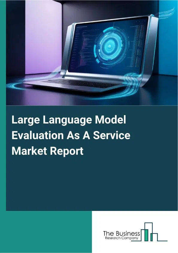 Global Large Language Model Evaluation As A Service Market Report 2026 Global Large Language Model Evaluation As A Service Market Report 2026