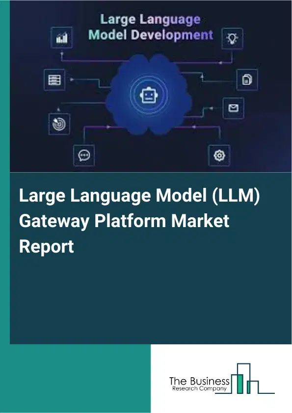 Global Large Language Model (LLM) Gateway Platform Market Report 2026 Global Large Language Model (LLM) Gateway Platform Market Report 2026