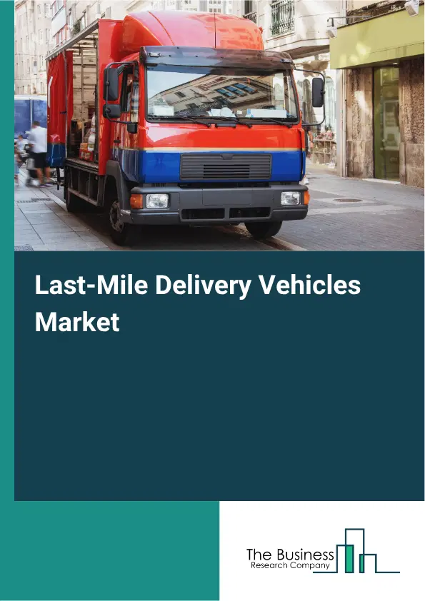Last-Mile Delivery Vehicles Market Report 2026 Last-Mile Delivery Vehicles Market Report 2026
