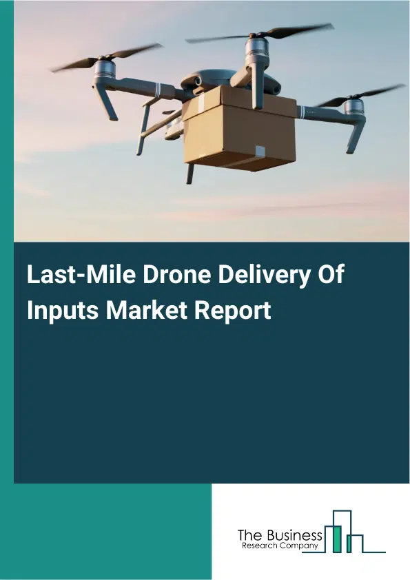 Global Last-Mile Drone Delivery Of Inputs Market Report 2026 Global Last-Mile Drone Delivery Of Inputs Market Report 2026