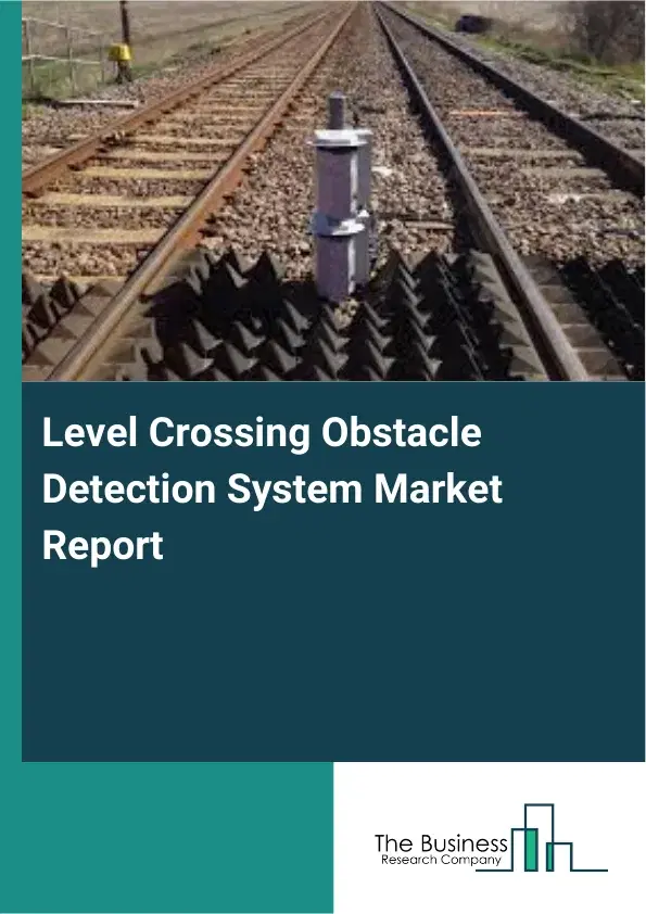 Global Level Crossing Obstacle Detection System Market Report 2026 Global Level Crossing Obstacle Detection System Market Report 2026