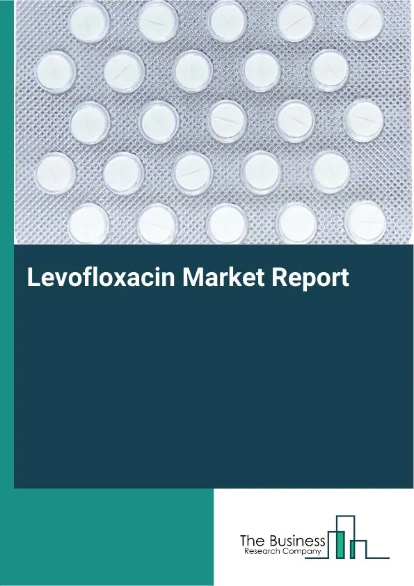 Global Levofloxacin Market Report 2026 Global Levofloxacin Market Report 2026