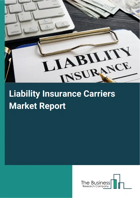 Global Liability Insurance Carriers Market Report 2026 Global Liability Insurance Carriers Market Report 2026
