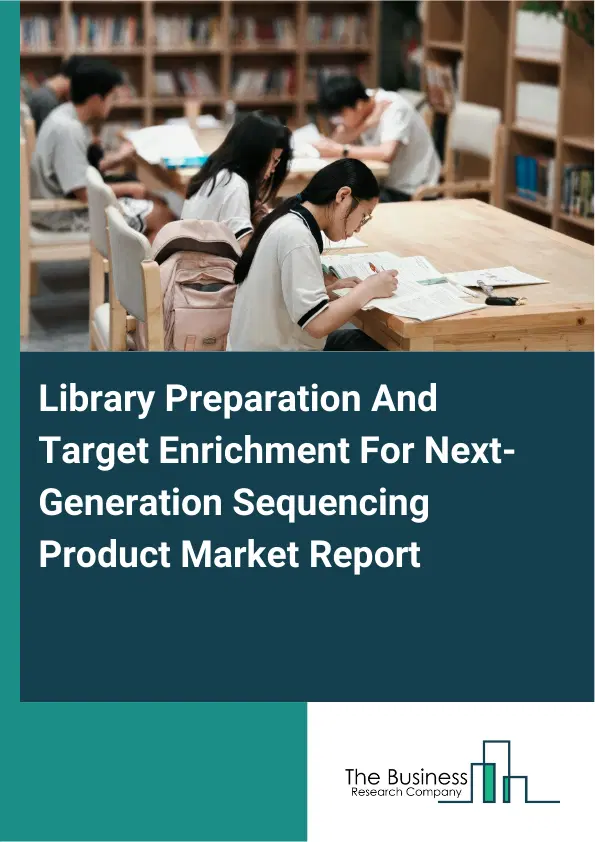 Global Library Preparation And Target Enrichment For Next-Generation Sequencing Product Market Report 2026 Global Library Preparation And Target Enrichment For Next-Generation Sequencing Product Market Report 2026