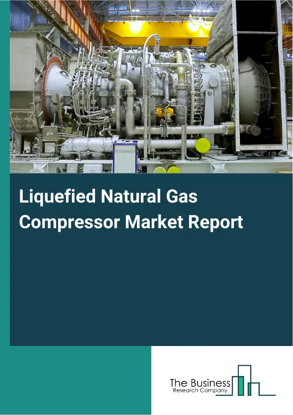Global Liquefied Natural Gas Compressor Market Report 2026 Global Liquefied Natural Gas Compressor Market Report 2026