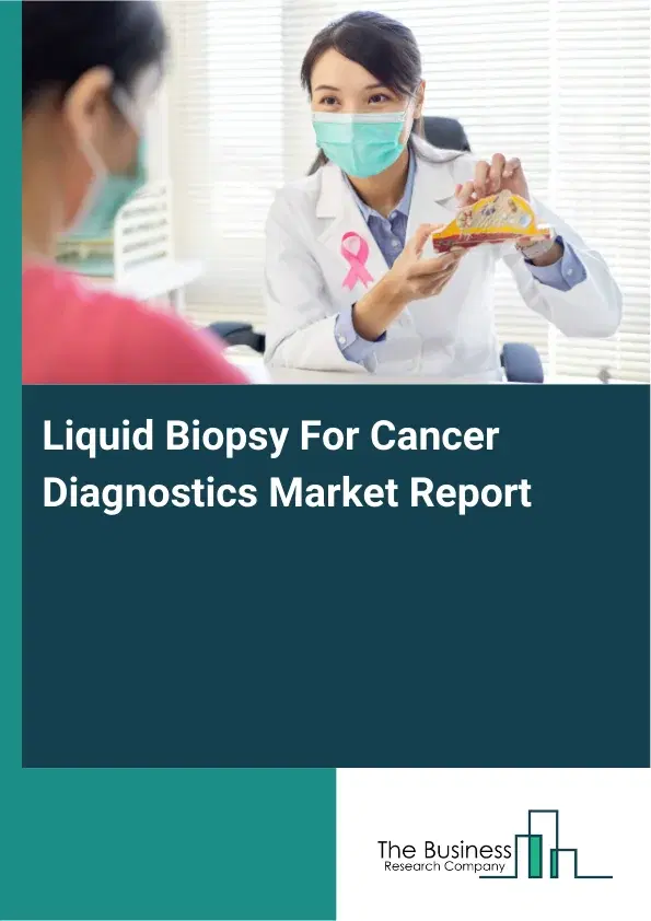 Global Liquid Biopsy For Cancer Diagnostics Market Report 2026 Global Liquid Biopsy For Cancer Diagnostics Market Report 2026