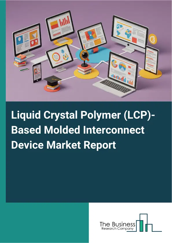 Global Liquid Crystal Polymer (LCP)-Based Molded Interconnect Device Market Report 2026 Global Liquid Crystal Polymer (LCP)-Based Molded Interconnect Device Market Report 2026