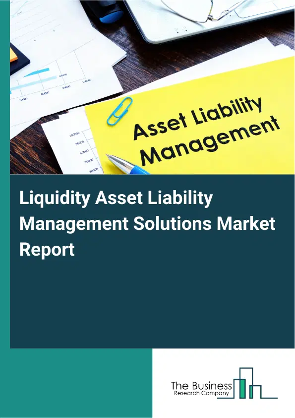Global Liquidity Asset Liability Management Solutions Market Report 2026 Global Liquidity Asset Liability Management Solutions Market Report 2026