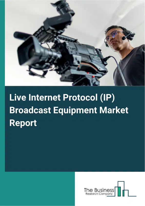 Global Live Internet Protocol (IP) Broadcast Equipment Market Report 2026 Global Live Internet Protocol (IP) Broadcast Equipment Market Report 2026