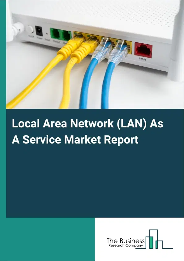 Global Local Area Network (LAN) As A Service Market Report 2026 Global Local Area Network (LAN) As A Service Market Report 2026