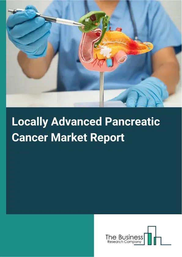 Global Locally Advanced Pancreatic Cancer Market Report 2026 Global Locally Advanced Pancreatic Cancer Market Report 2026