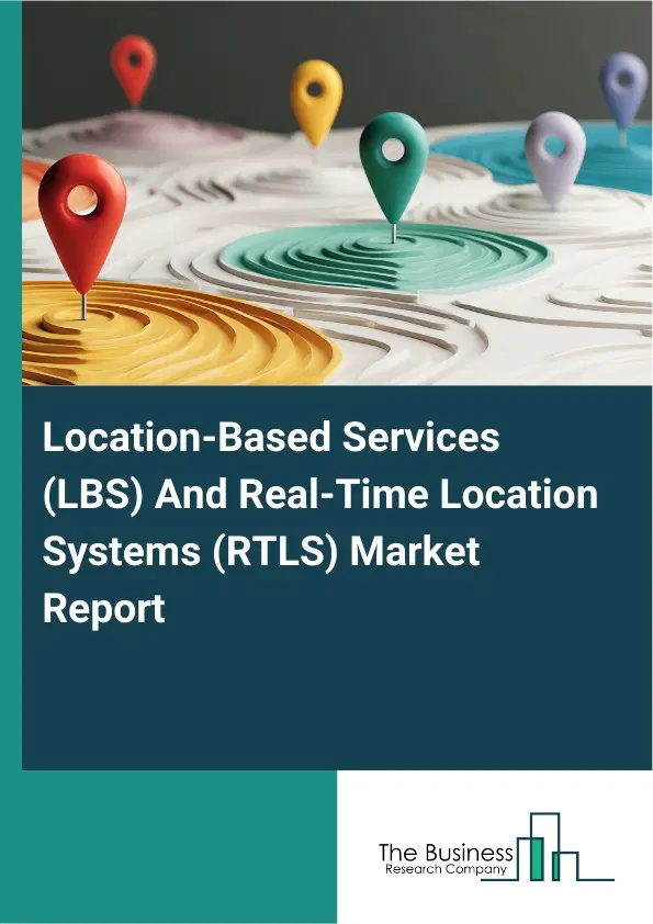 Global Location-Based Services (LBS) And Real-Time Location Systems (RTLS) Market Report 2026 Global Location-Based Services (LBS) And Real-Time Location Systems (RTLS) Market Report 2026