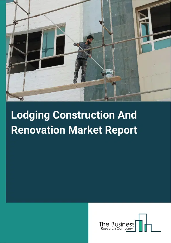 Global Lodging Construction And Renovation Market Report 2026 Global Lodging Construction And Renovation Market Report 2026
