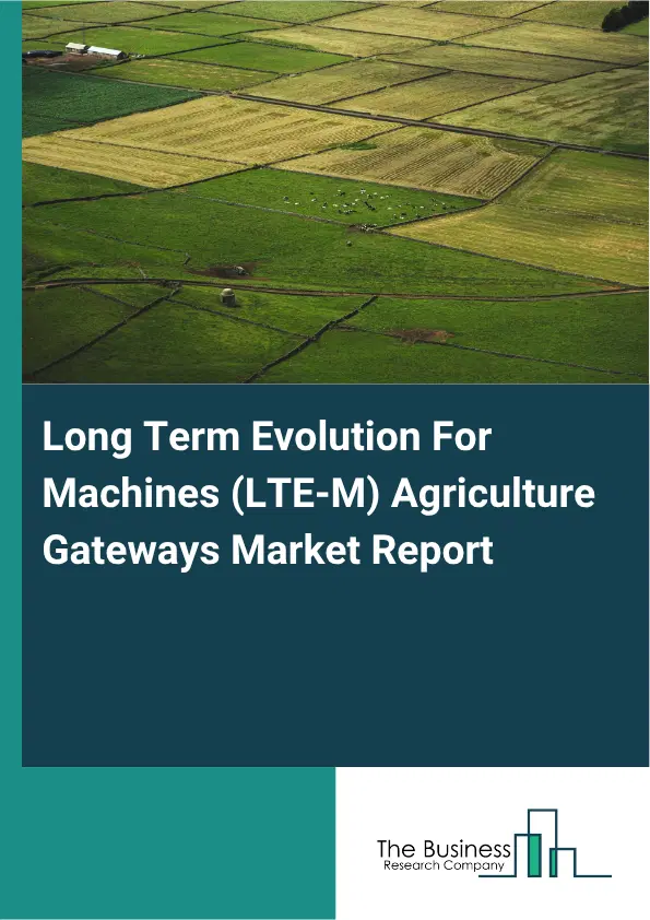 Long Term Evolution For Machines (LTE-M) Agriculture Gateways Market Report 2026 Long Term Evolution For Machines (LTE-M) Agriculture Gateways Market Report 2026