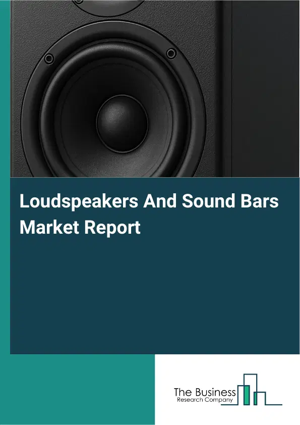 Global Loudspeakers And Sound Bars Market Report 2026 Global Loudspeakers And Sound Bars Market Report 2026