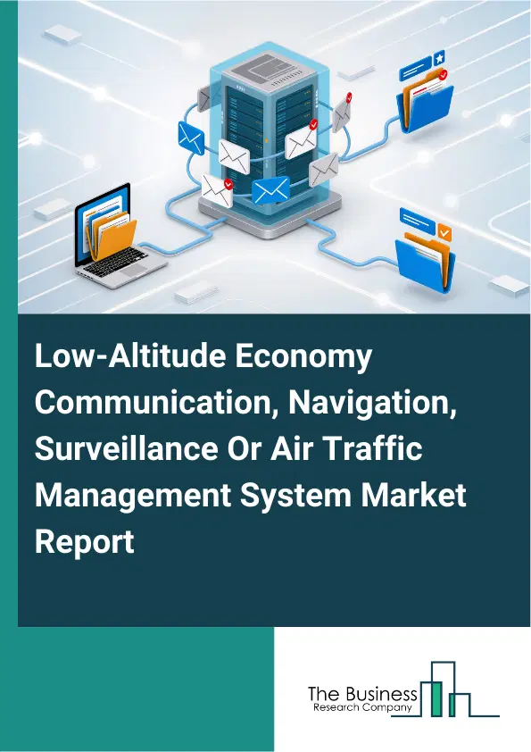 Global Low-Altitude Economy Communication, Navigation, Surveillance Or Air Traffic Management System Market Report 2026 Global Low-Altitude Economy Communication, Navigation, Surveillance Or Air Traffic Management System Market Report 2026