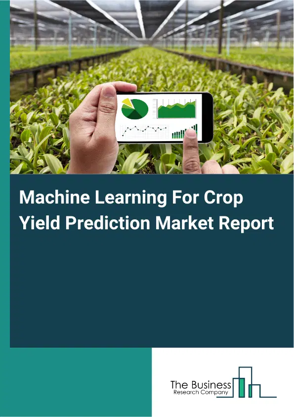 Global Machine Learning For Crop Yield Prediction Market Report 2026 Global Machine Learning For Crop Yield Prediction Market Report 2026