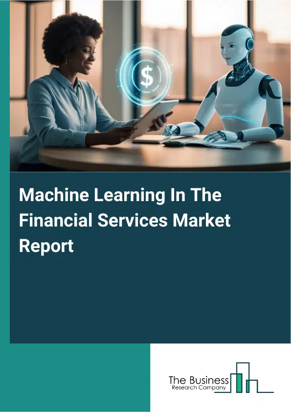 Global Machine Learning In The Financial Services Market Report 2026 Global Machine Learning In The Financial Services Market Report 2026