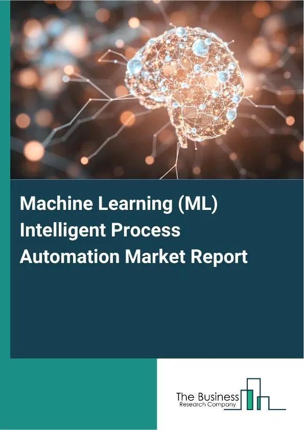Global Machine Learning (ML) Intelligent Process Automation Market Report 2026 Global Machine Learning (ML) Intelligent Process Automation Market Report 2026