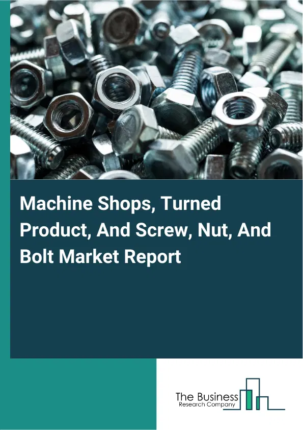 Global Machine Shops, Turned Product, And Screw, Nut, And Bolt Market Report 2026 Global Machine Shops, Turned Product, And Screw, Nut, And Bolt Market Report 2026