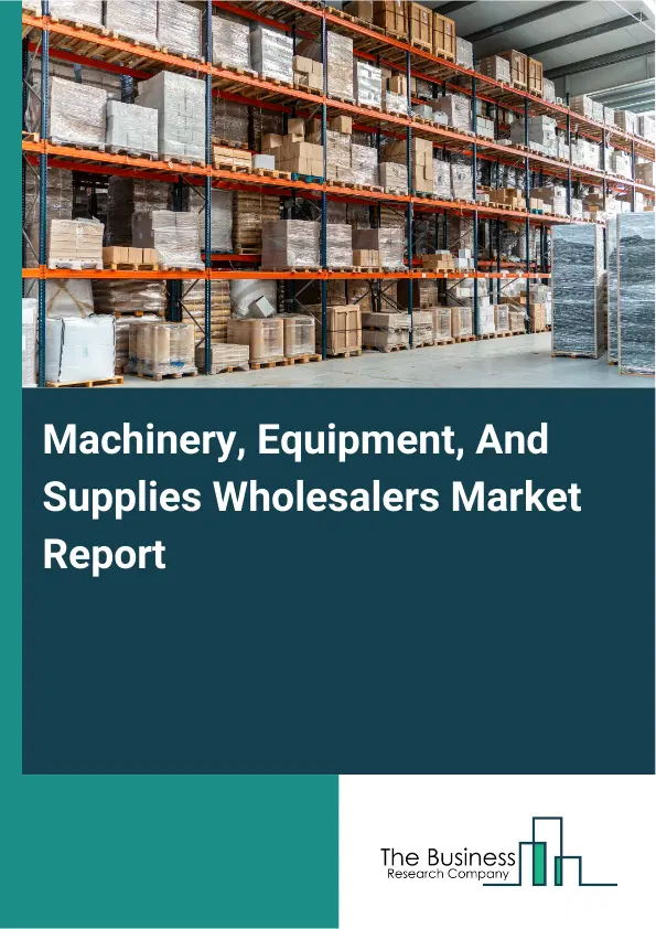 Global Machinery, Equipment, And Supplies Wholesalers Market Report 2026 Global Machinery, Equipment, And Supplies Wholesalers Market Report 2026