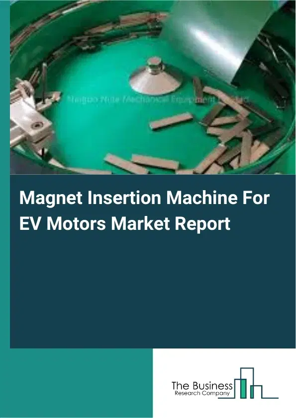 Global Magnet Insertion Machine For EV Motors Market Report 2026 Global Magnet Insertion Machine For EV Motors Market Report 2026