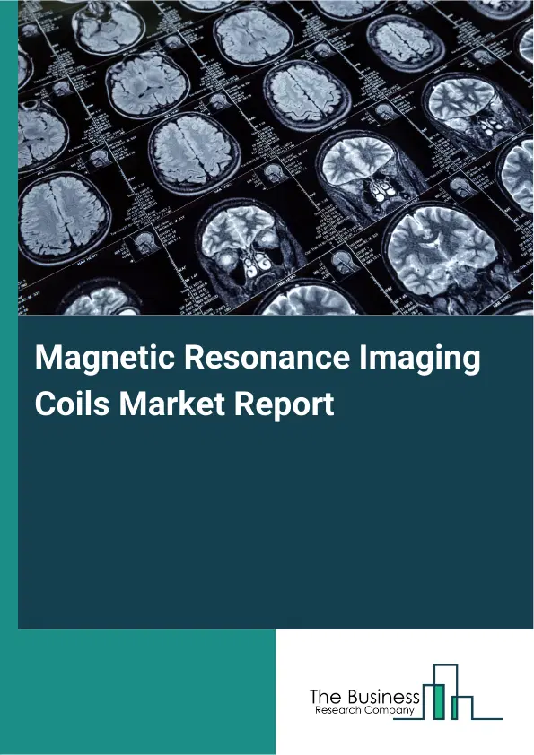 Global Magnetic Resonance Imaging Coils Market Report 2026 Global Magnetic Resonance Imaging Coils Market Report 2026