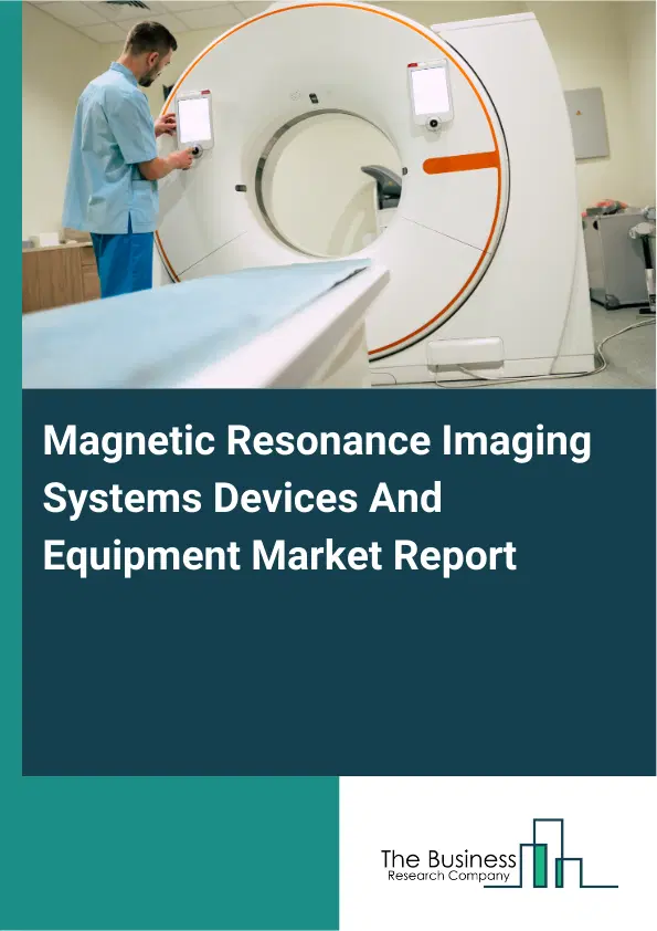 Global Magnetic Resonance Imaging Systems Devices And Equipment Market Report 2026 Global Magnetic Resonance Imaging Systems Devices And Equipment Market Report 2026