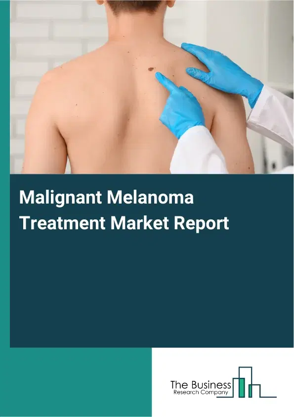 Global Malignant Melanoma Treatment Market Report 2026 Global Malignant Melanoma Treatment Market Report 2026