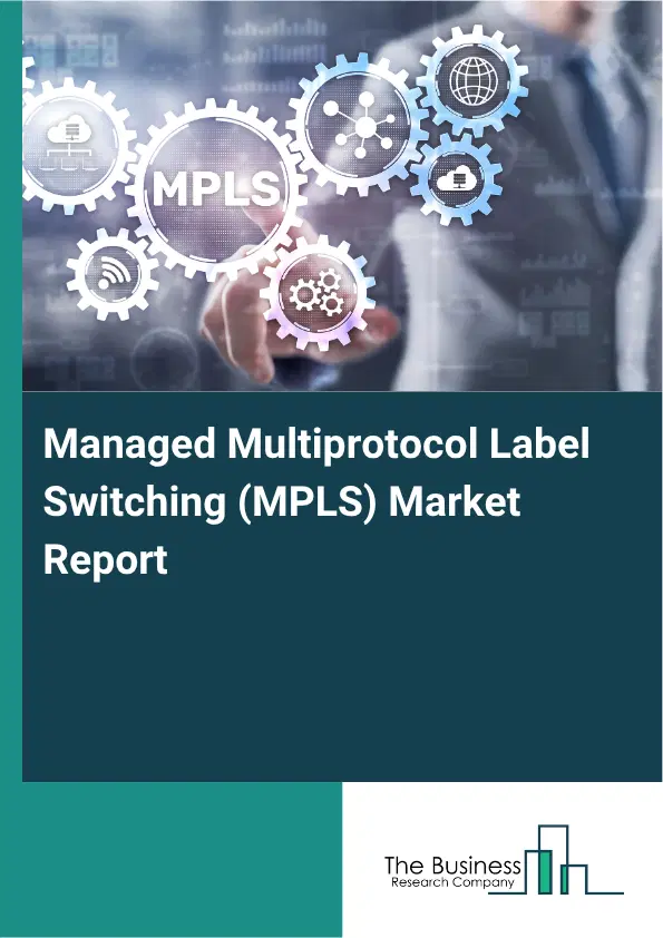 Managed Multiprotocol Label Switching (MPLS) Market Report 2026 Managed Multiprotocol Label Switching (MPLS) Market Report 2026