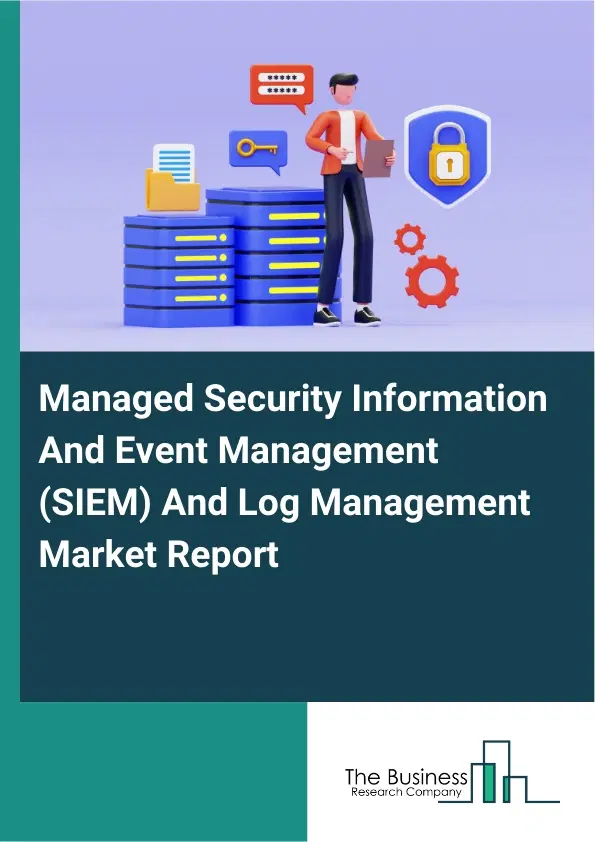 Global Managed Security Information And Event Management (SIEM) And Log Management Market Report 2026 Global Managed Security Information And Event Management (SIEM) And Log Management Market Report 2026