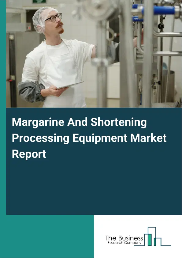 Global Margarine And Shortening Processing Equipment Market Report 2026 Global Margarine And Shortening Processing Equipment Market Report 2026