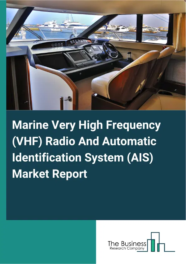 Marine Very High Frequency (VHF) Radio And Automatic Identification System (AIS) Market Report 2026 Marine Very High Frequency (VHF) Radio And Automatic Identification System (AIS) Market Report 2026