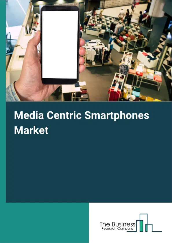 Media Centric Smartphones Market Report 2026 Media Centric Smartphones Market Report 2026