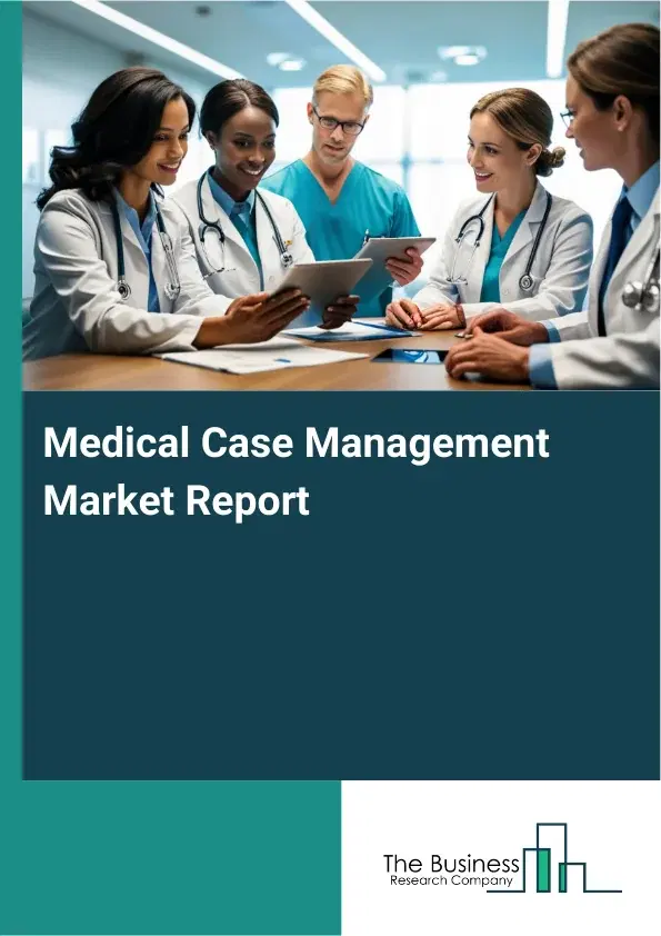 Global Medical Case Management Market Report 2026 Global Medical Case Management Market Report 2026