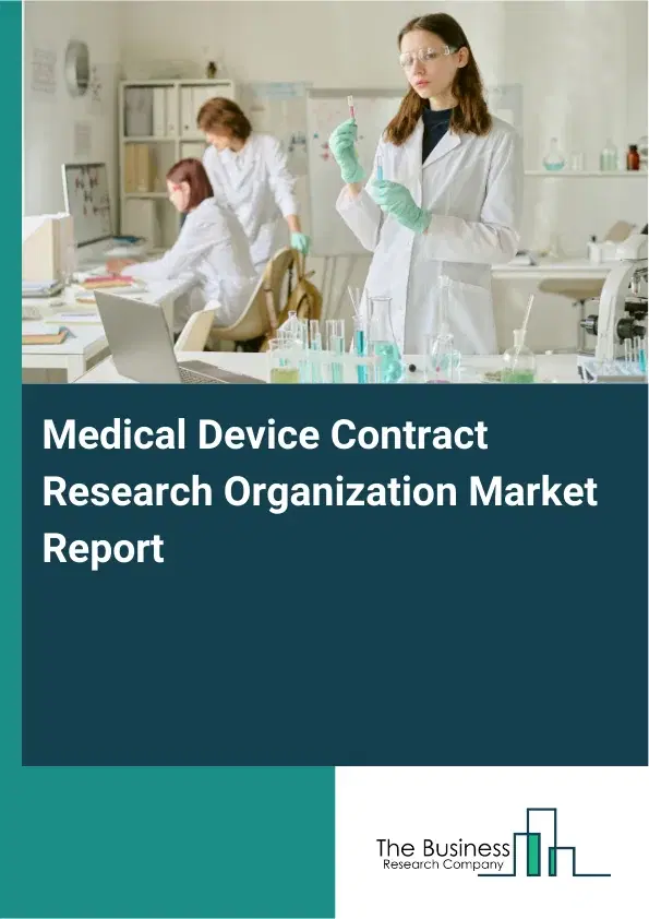 Global Medical Device Contract Research Organization Market Report 2026 Global Medical Device Contract Research Organization Market Report 2026