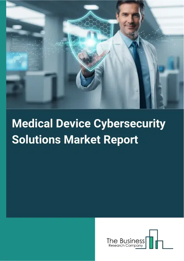 Global Medical Device Cybersecurity Solutions Market Report 2026 Global Medical Device Cybersecurity Solutions Market Report 2026