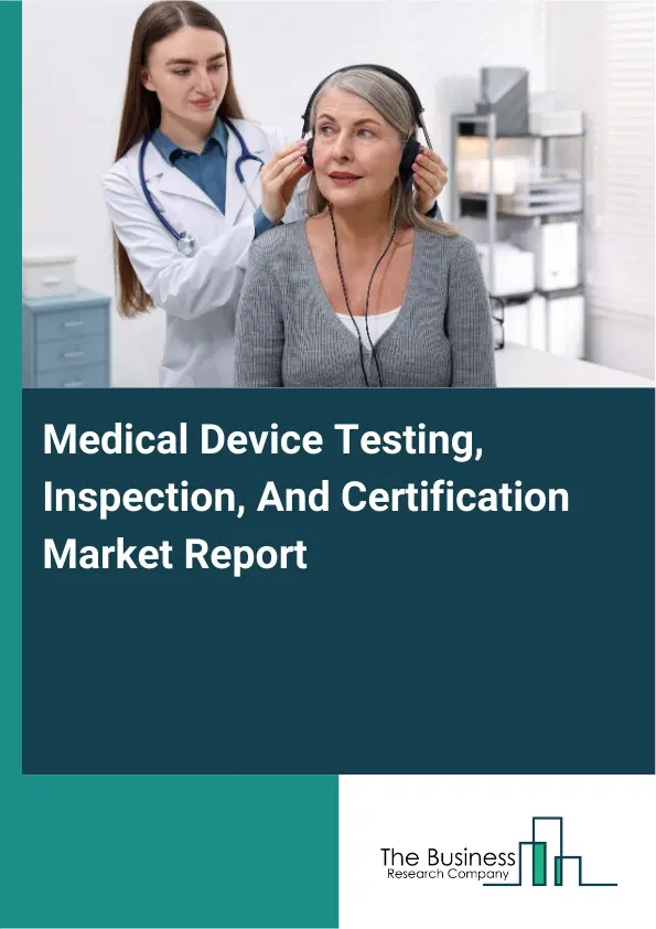 Global Medical Device Testing, Inspection, And Certification Market Report 2026 Global Medical Device Testing, Inspection, And Certification Market Report 2026