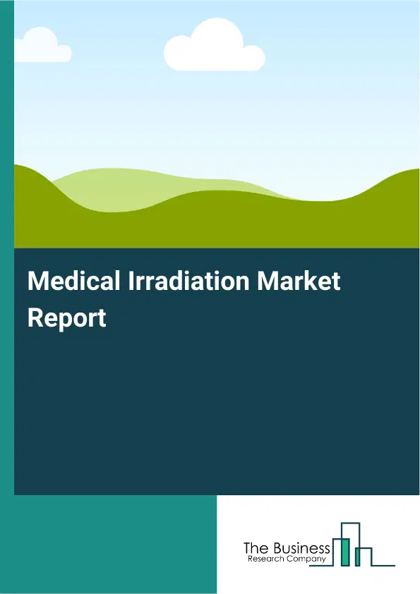 Global Medical Irradiation Market Report 2026 Global Medical Irradiation Market Report 2026