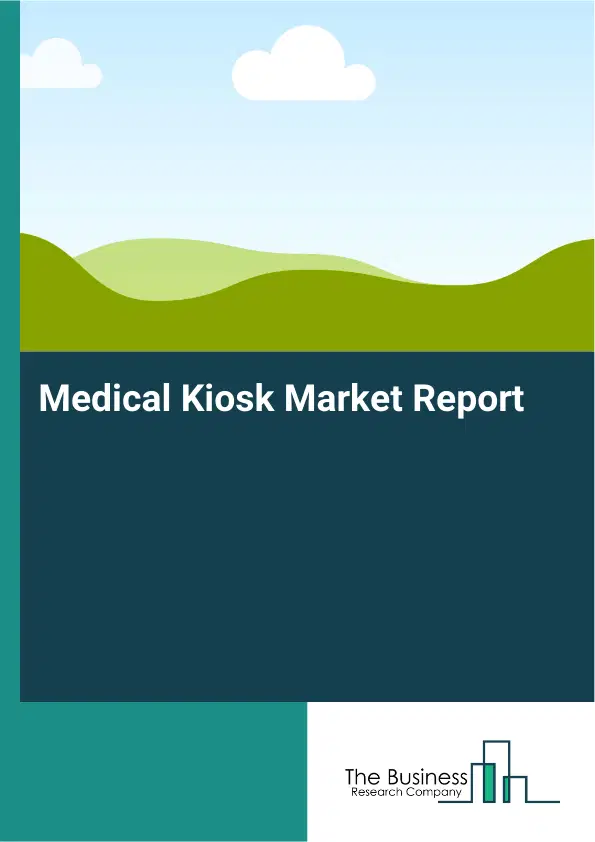 Global Medical Kiosk Market Report 2026 Global Medical Kiosk Market Report 2026