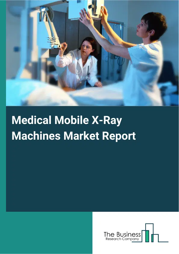 Global Medical Mobile X-Ray Machines Market Report 2026 Global Medical Mobile X-Ray Machines Market Report 2026
