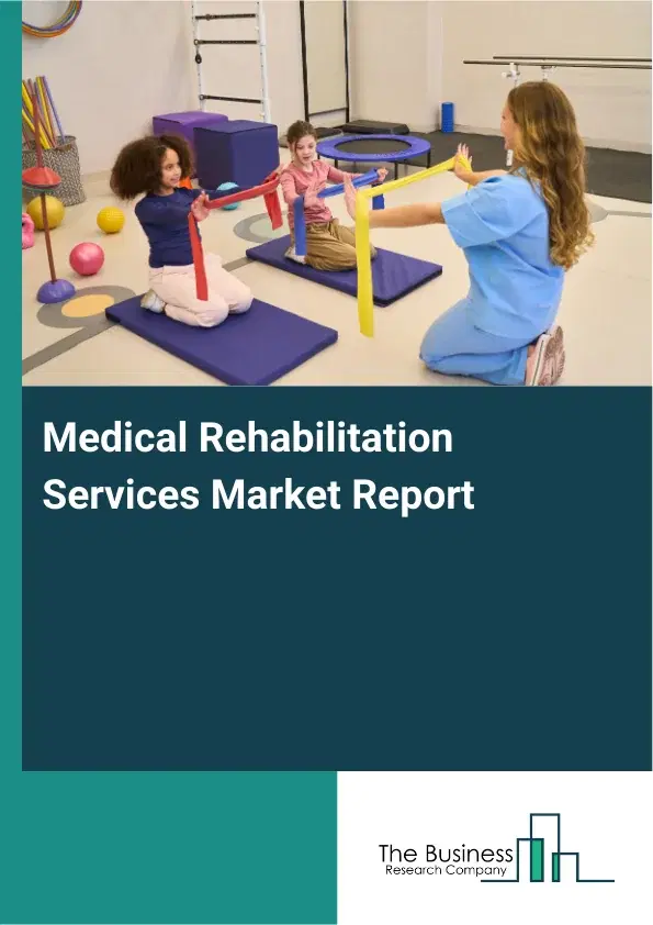 Global Medical Rehabilitation Services Market Report 2026 Global Medical Rehabilitation Services Market Report 2026