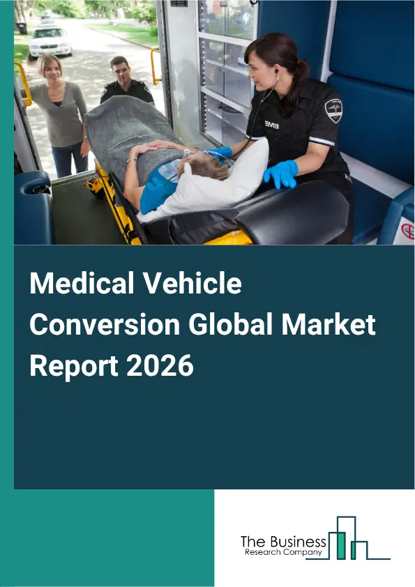 Medical Vehicle Conversion Market Report 2026 Medical Vehicle Conversion Market Report 2026