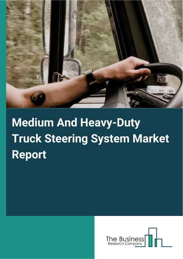 Global Medium And Heavy-Duty Truck Steering System Market Report 2026 Global Medium And Heavy-Duty Truck Steering System Market Report 2026
