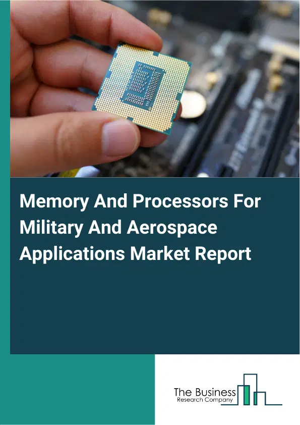 Global Memory And Processors For Military And Aerospace Applications Market Report 2026 Global Memory And Processors For Military And Aerospace Applications Market Report 2026