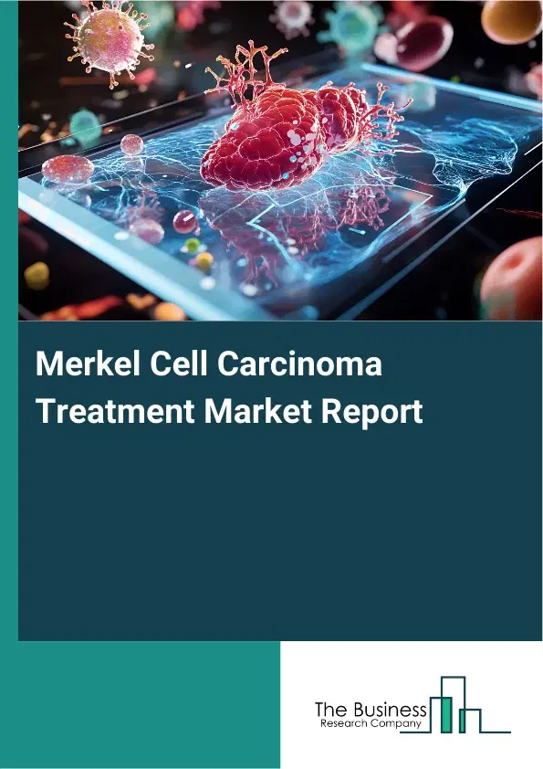 Global Merkel Cell Carcinoma Treatment Market Report 2026 Global Merkel Cell Carcinoma Treatment Market Report 2026