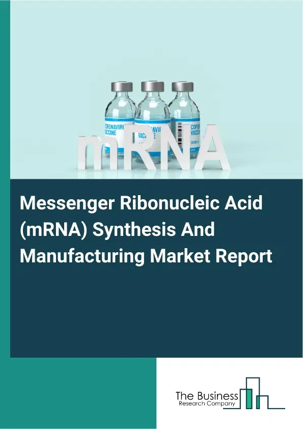 Global Messenger Ribonucleic Acid (mRNA) Synthesis And Manufacturing Market Report 2026 Global Messenger Ribonucleic Acid (mRNA) Synthesis And Manufacturing Market Report 2026