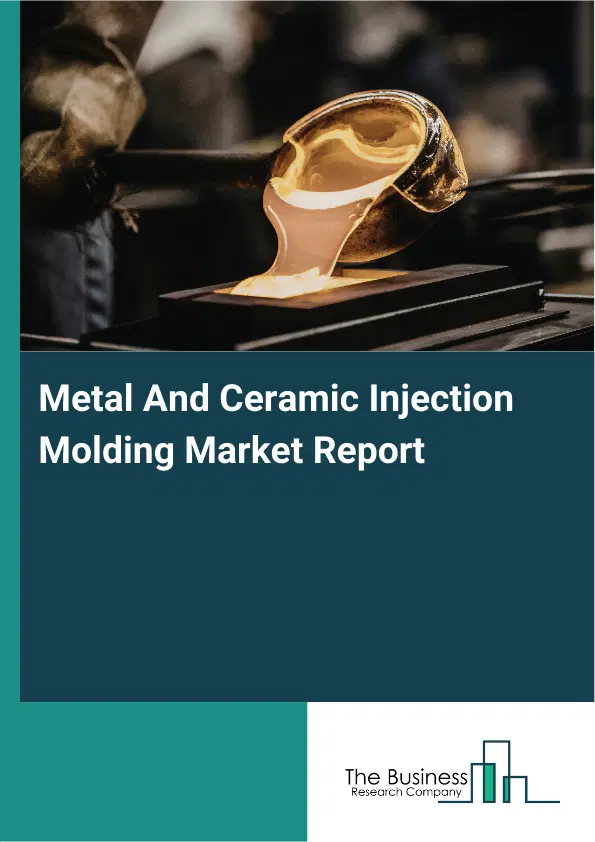 Global Metal And Ceramic Injection Molding Market Report 2026 Global Metal And Ceramic Injection Molding Market Report 2026