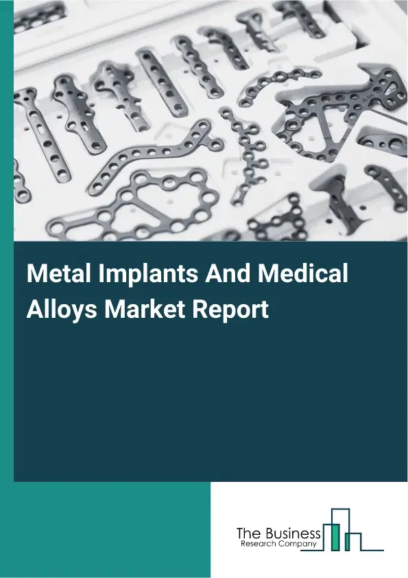 Global Metal Implants And Medical Alloys Market Report 2026 Global Metal Implants And Medical Alloys Market Report 2026